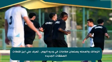 الزمالك والمحلة يصنعان مفاجآت في ودية اليوم.. تعرف على أبرز لقطات الصفقات الجديدة